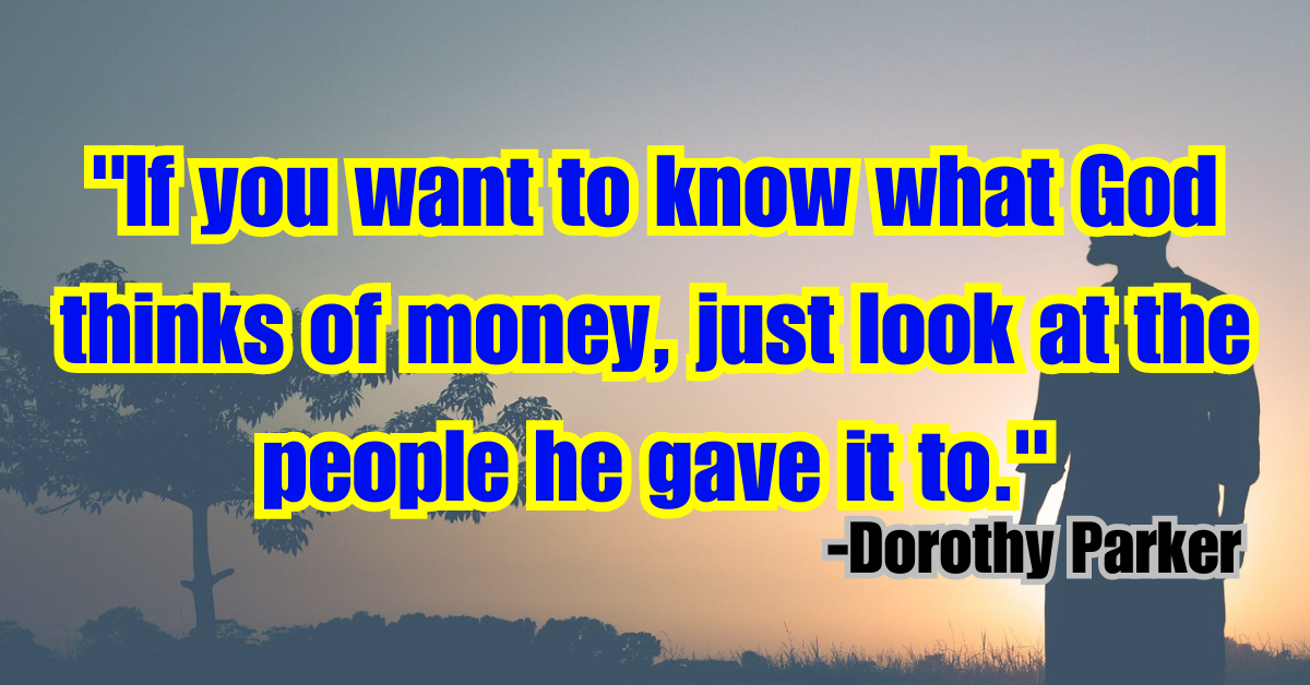 "If you want to know what God thinks of money, just look at the people he gave it to."
