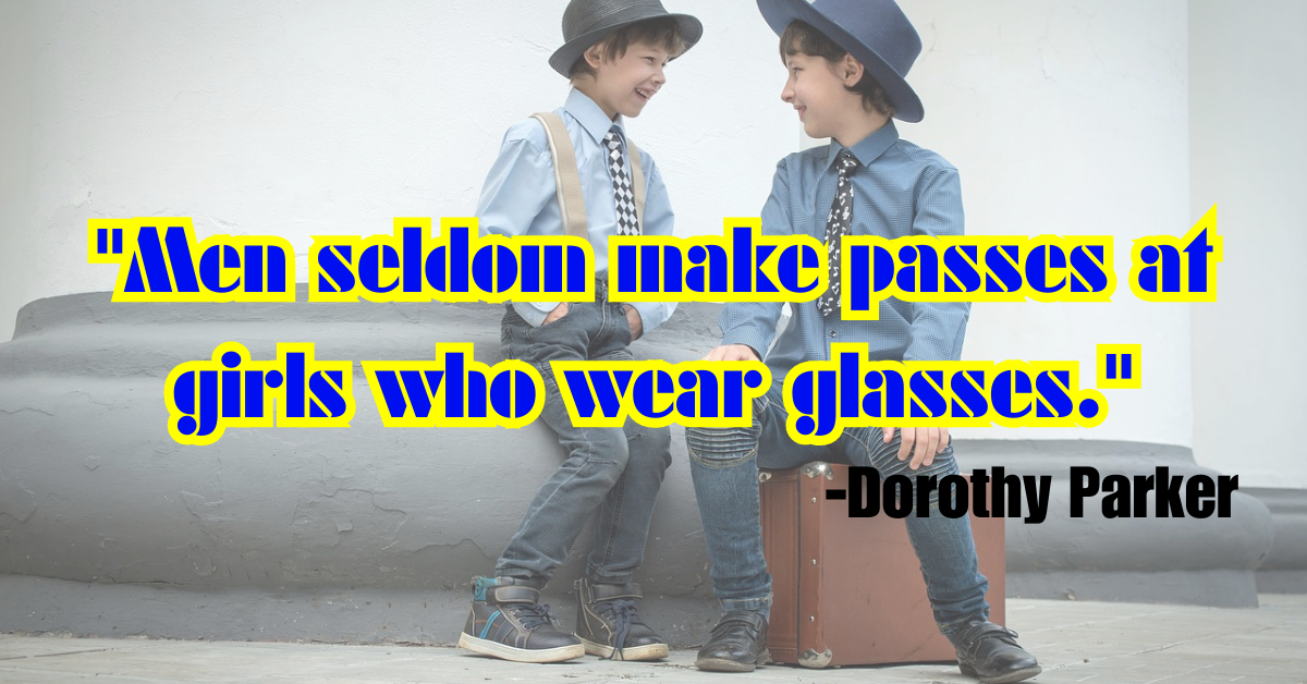 "Men seldom make passes at girls who wear glasses."