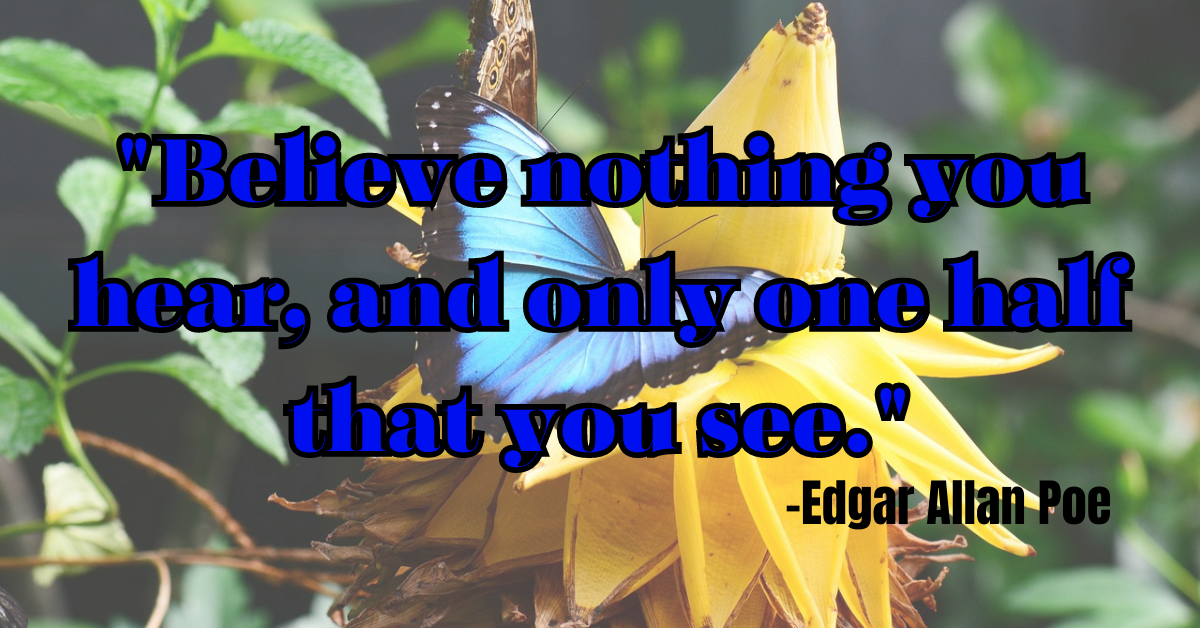 "Believe nothing you hear, and only one half that you see."