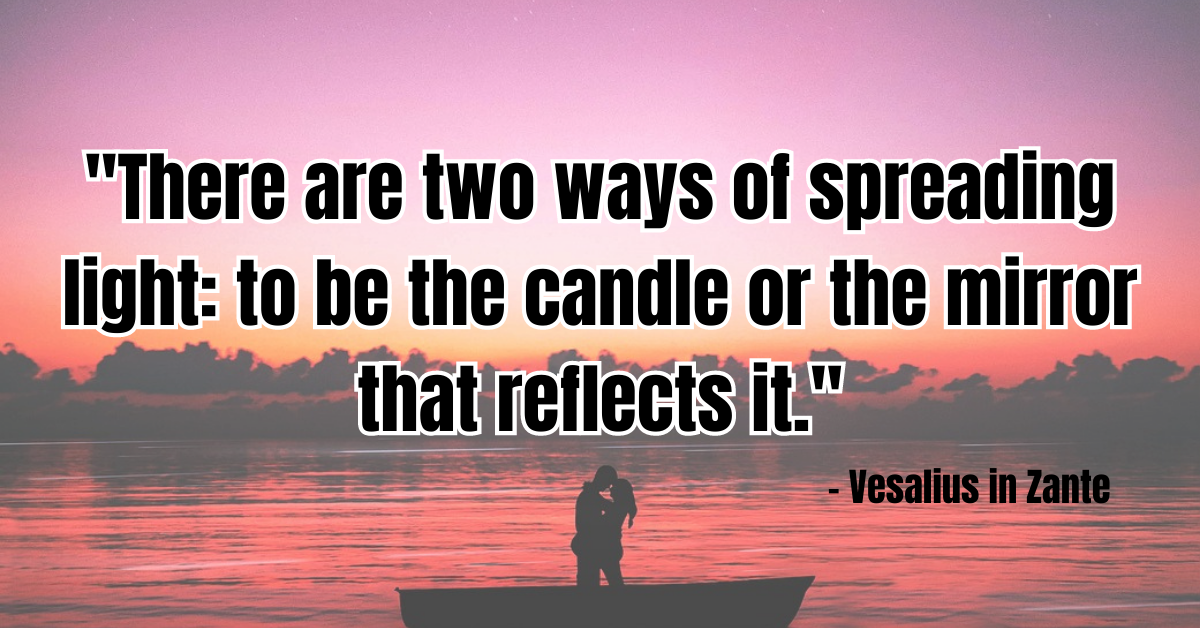 "There are two ways of spreading light: to be the candle or the mirror that reflects it." - Vesalius in Zante