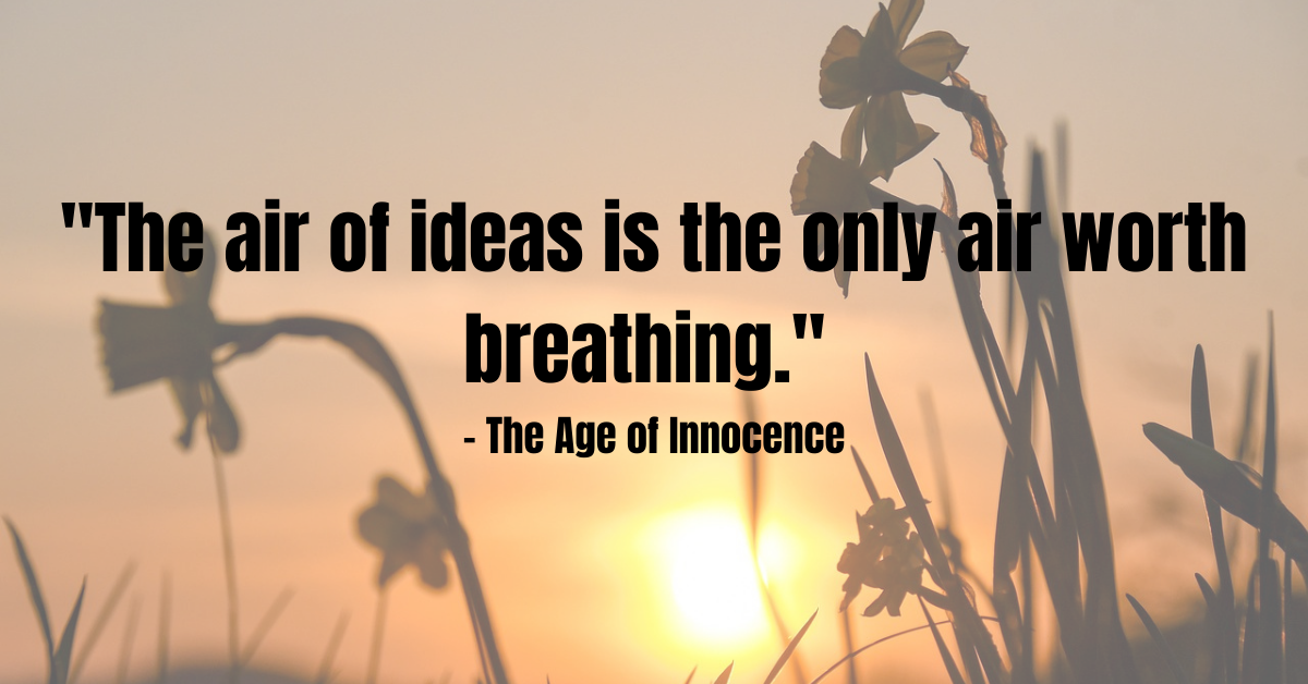 "The air of ideas is the only air worth breathing." - The Age of Innocence