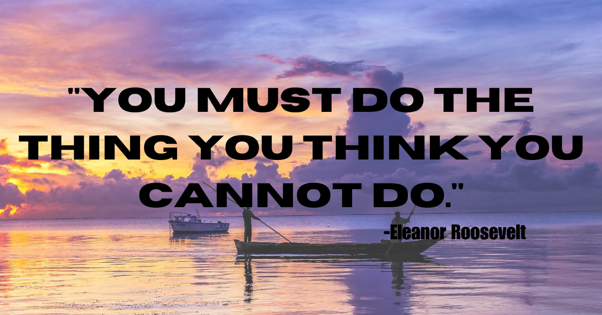 "You must do the thing you think you cannot do."