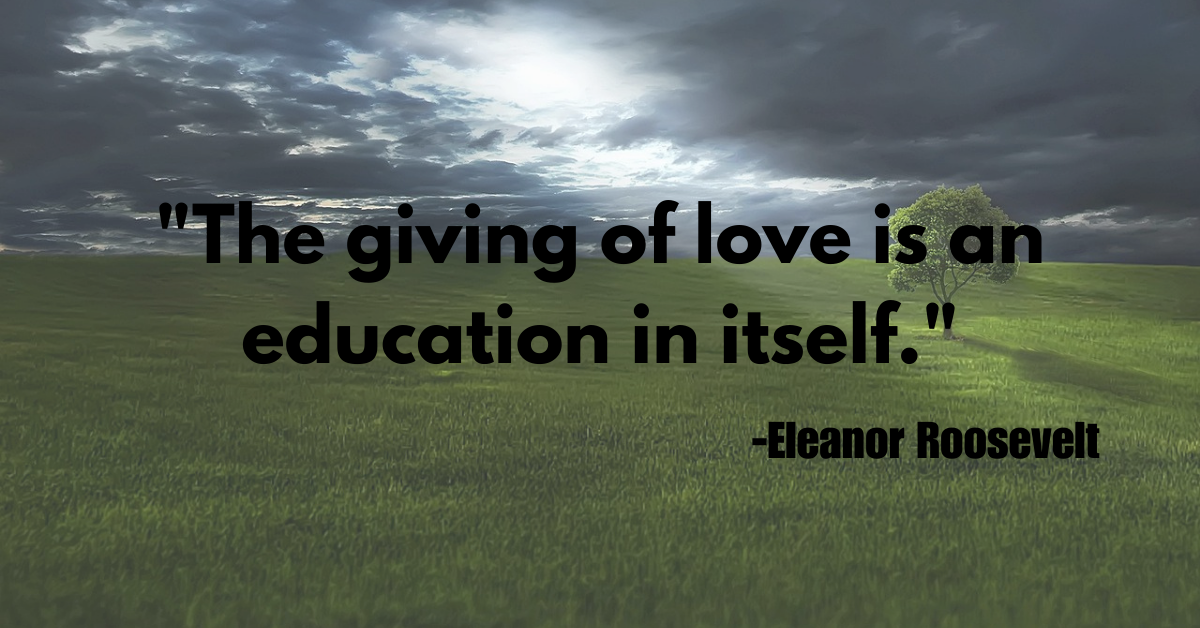 "The giving of love is an education in itself."