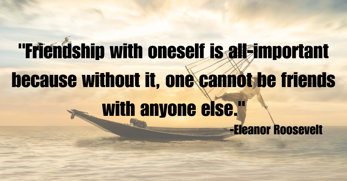 "Friendship with oneself is all-important because without it, one cannot be friends with anyone else."