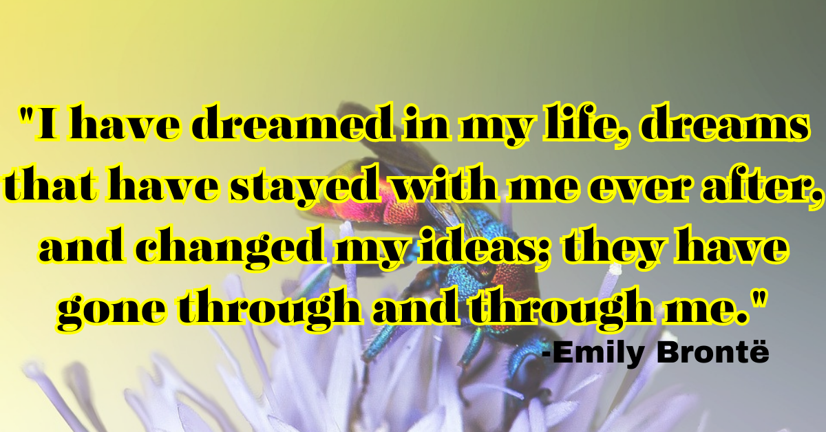 "I have dreamed in my life, dreams that have stayed with me ever after, and changed my ideas; they have gone through and through me."