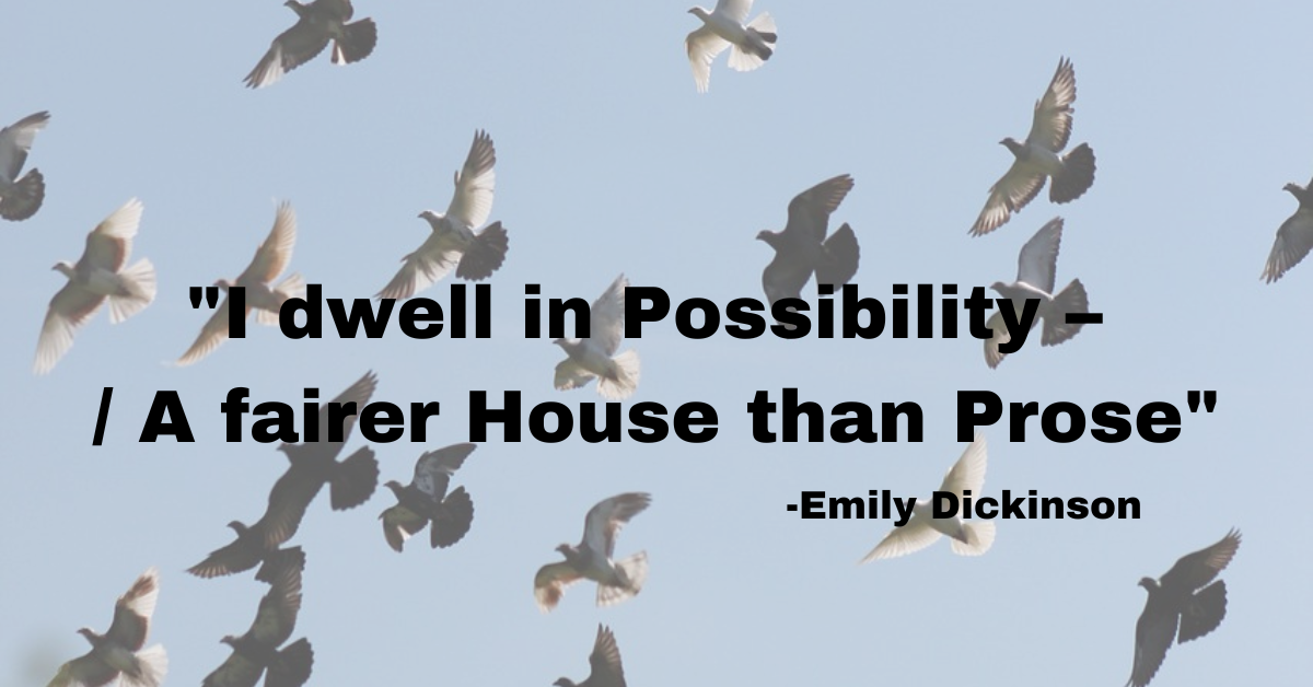 "I dwell in Possibility – / A fairer House than Prose"