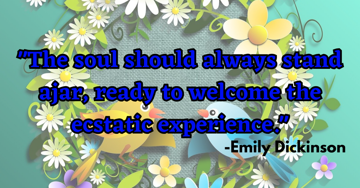 "The soul should always stand ajar, ready to welcome the ecstatic experience."