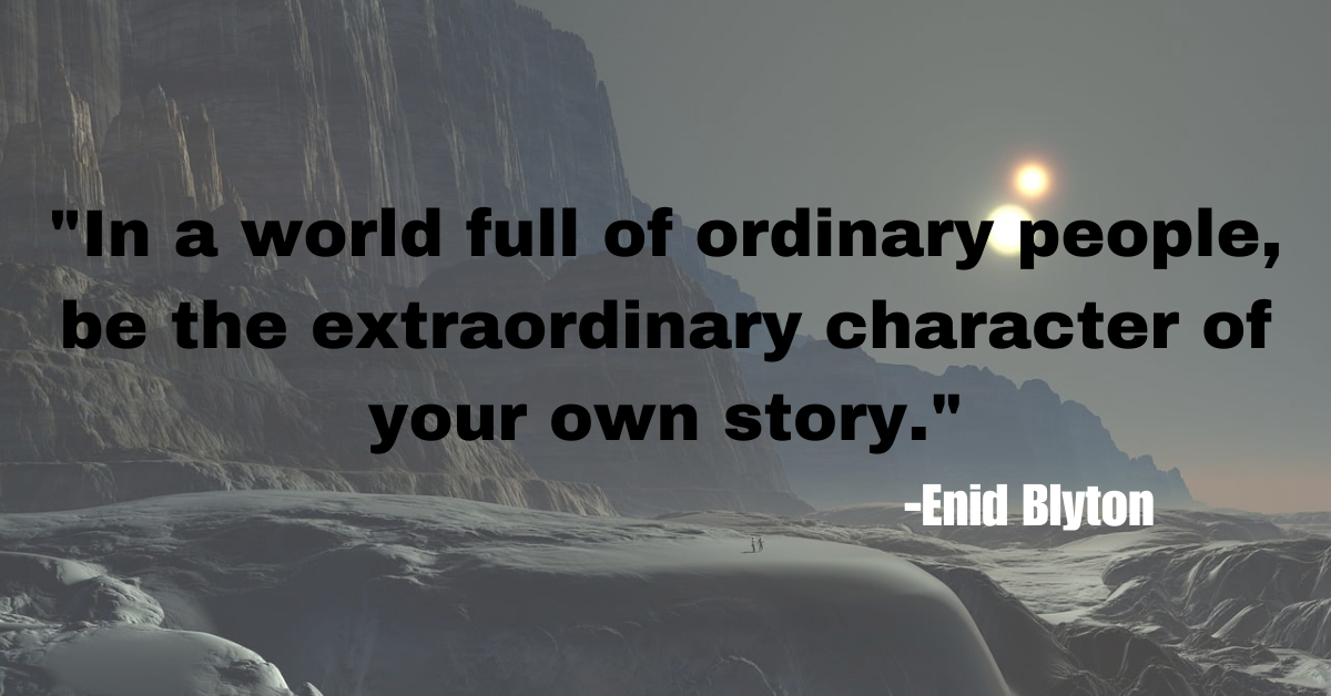 "In a world full of ordinary people, be the extraordinary character of your own story."