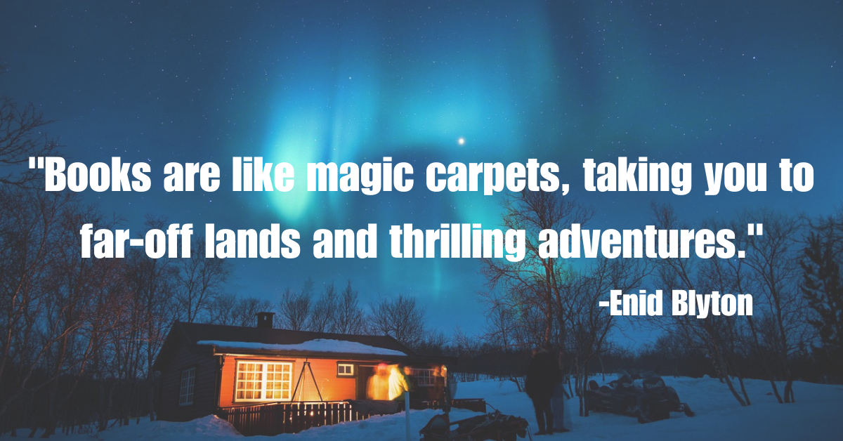 "Books are like magic carpets, taking you to far-off lands and thrilling adventures."