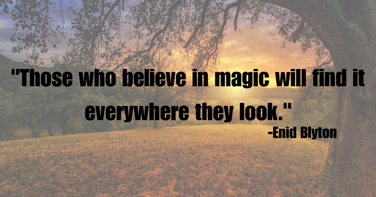 "Those who believe in magic will find it everywhere they look."