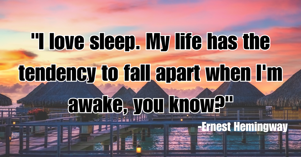 "I love sleep. My life has the tendency to fall apart when I'm awake, you know?"