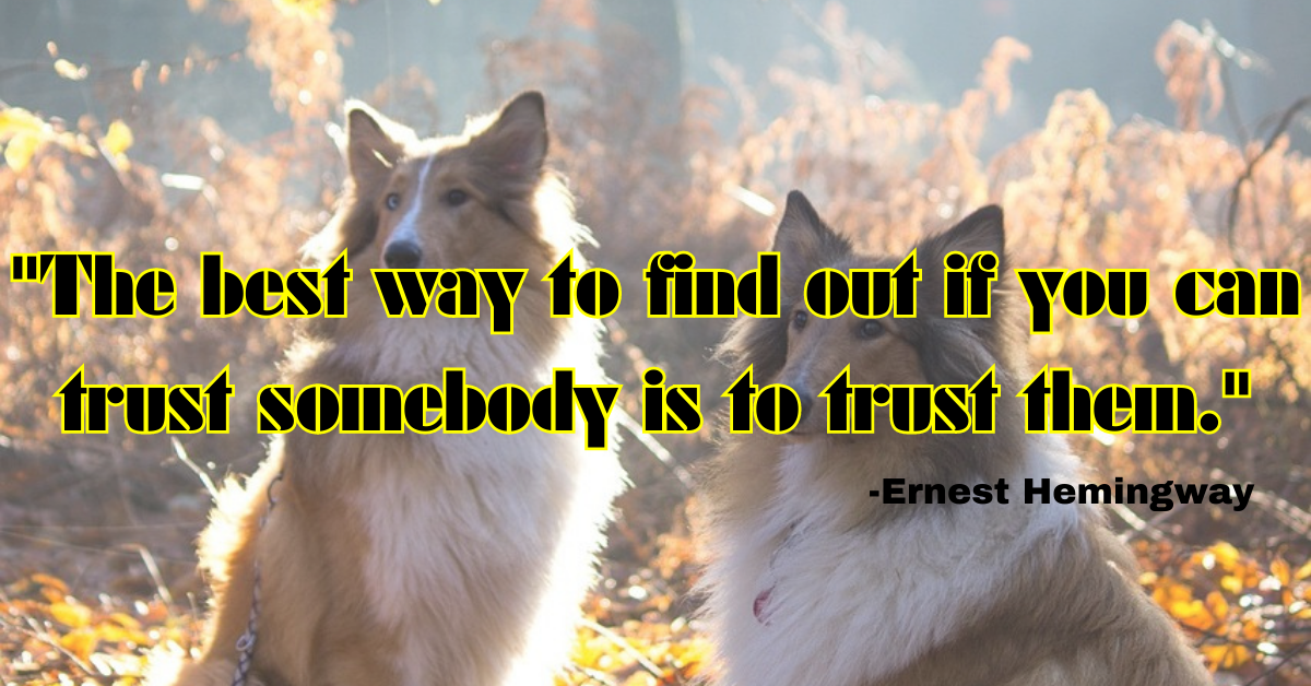 "The best way to find out if you can trust somebody is to trust them."