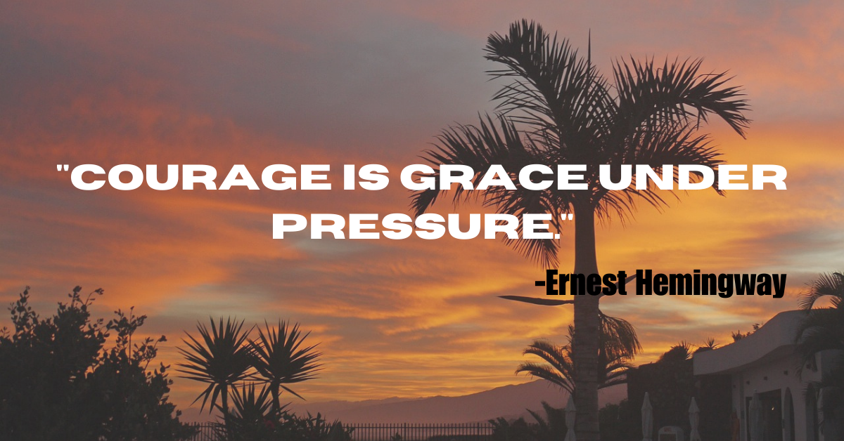 "Courage is grace under pressure."