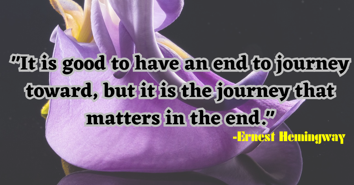 "It is good to have an end to journey toward, but it is the journey that matters in the end."