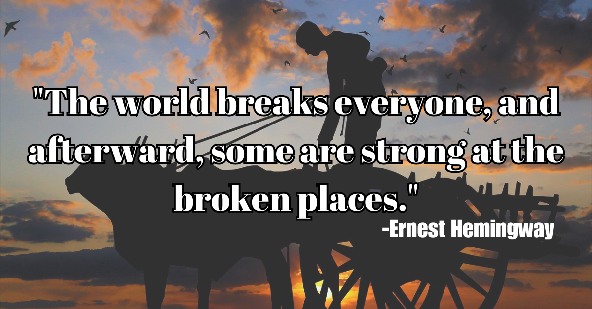 "The world breaks everyone, and afterward, some are strong at the broken places."