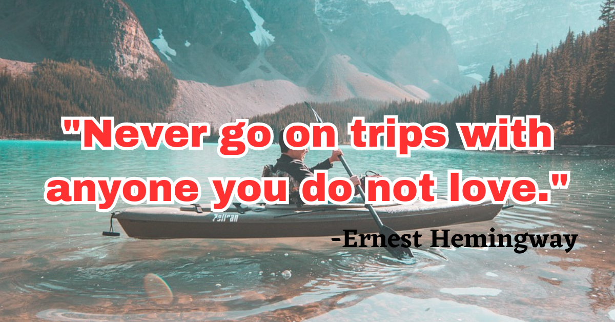 "Never go on trips with anyone you do not love."