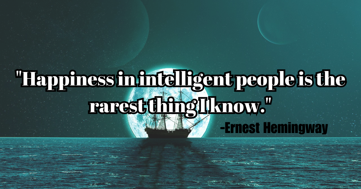 "Happiness in intelligent people is the rarest thing I know."