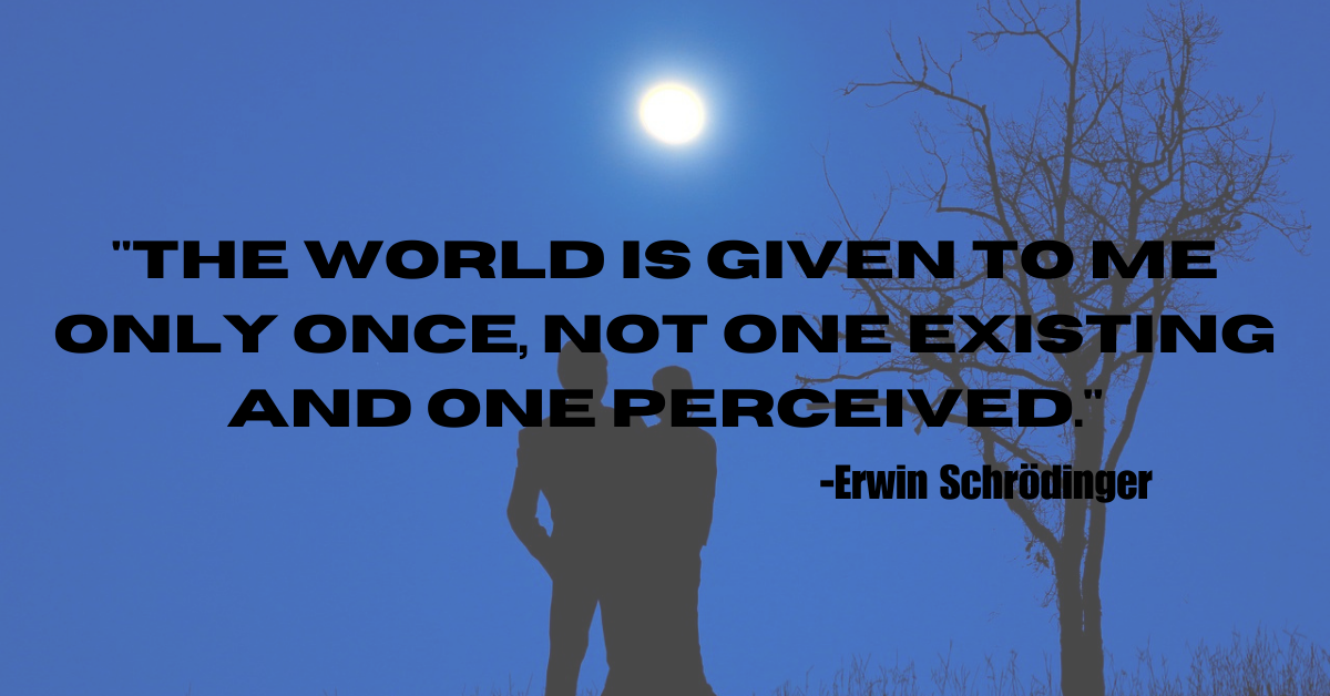 "The world is given to me only once, not one existing and one perceived."