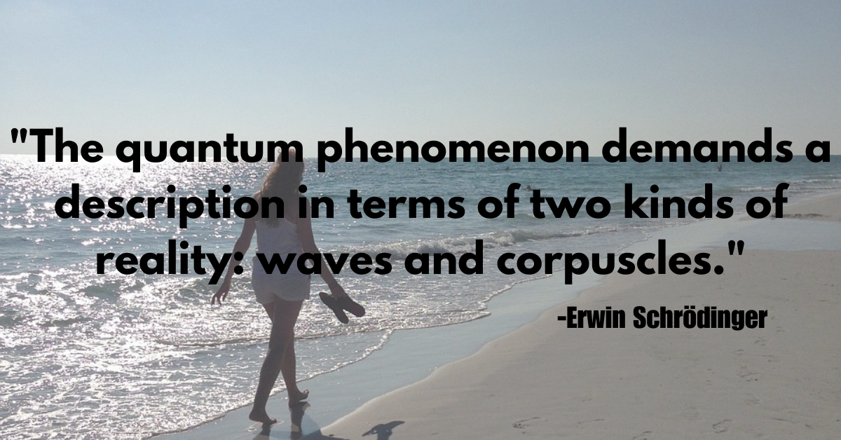 "The quantum phenomenon demands a description in terms of two kinds of reality: waves and corpuscles."