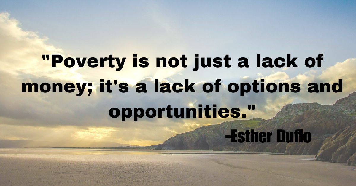 "Poverty is not just a lack of money; it's a lack of options and opportunities."