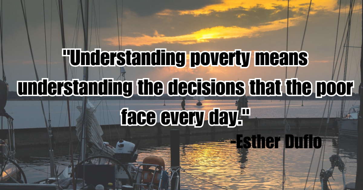 "Understanding poverty means understanding the decisions that the poor face every day."