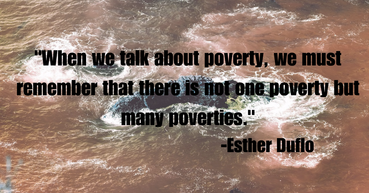 "When we talk about poverty, we must remember that there is not one poverty but many poverties."