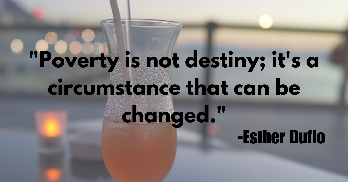 "Poverty is not destiny; it's a circumstance that can be changed."