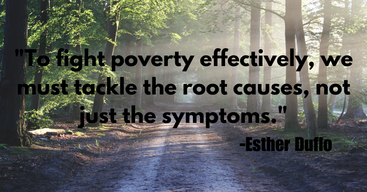 "To fight poverty effectively, we must tackle the root causes, not just the symptoms."