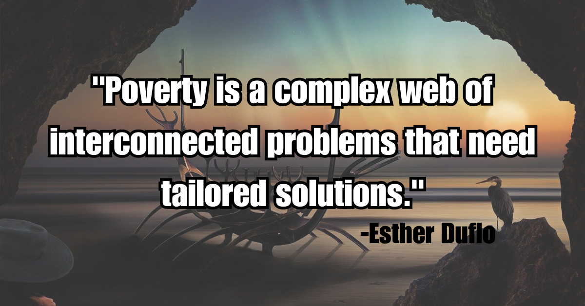 "Poverty is a complex web of interconnected problems that need tailored solutions."