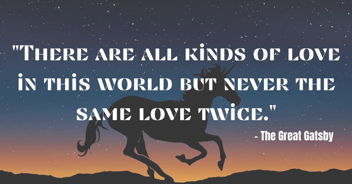 "There are all kinds of love in this world but never the same love twice." – The Great Gatsby