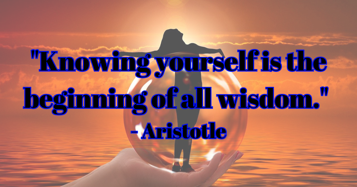 "Knowing yourself is the beginning of all wisdom." - Aristotle