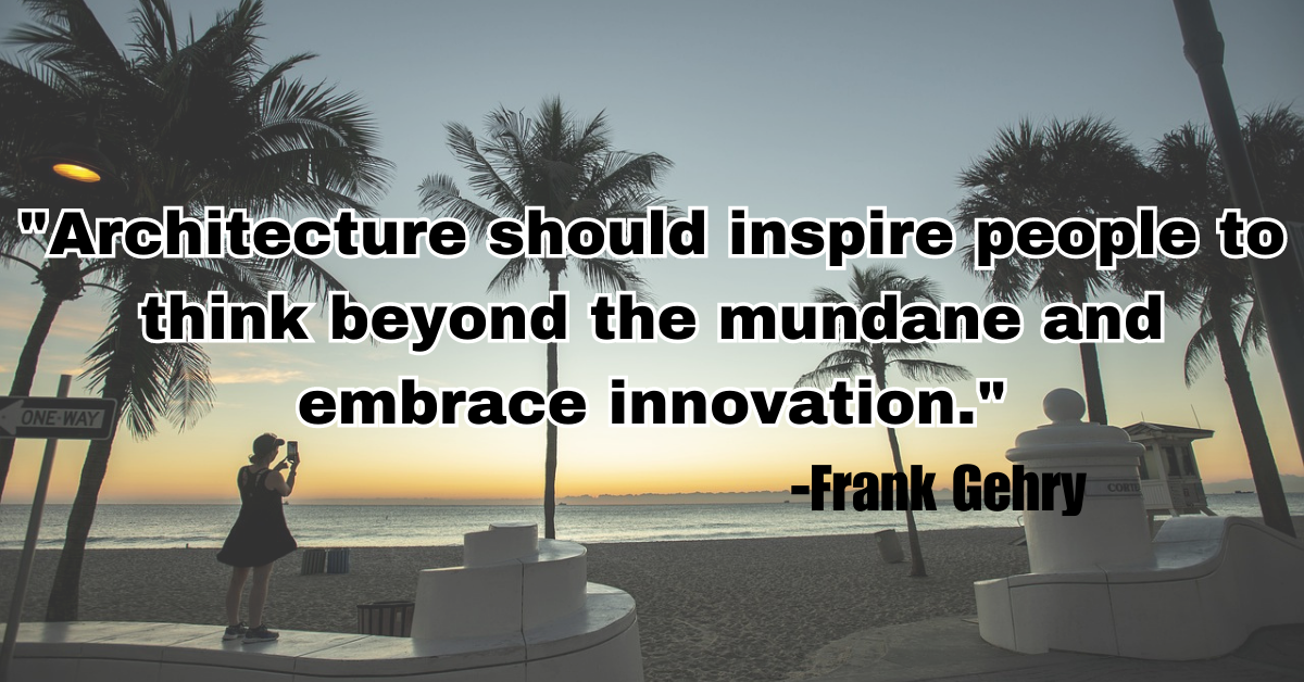 "Architecture should inspire people to think beyond the mundane and embrace innovation."