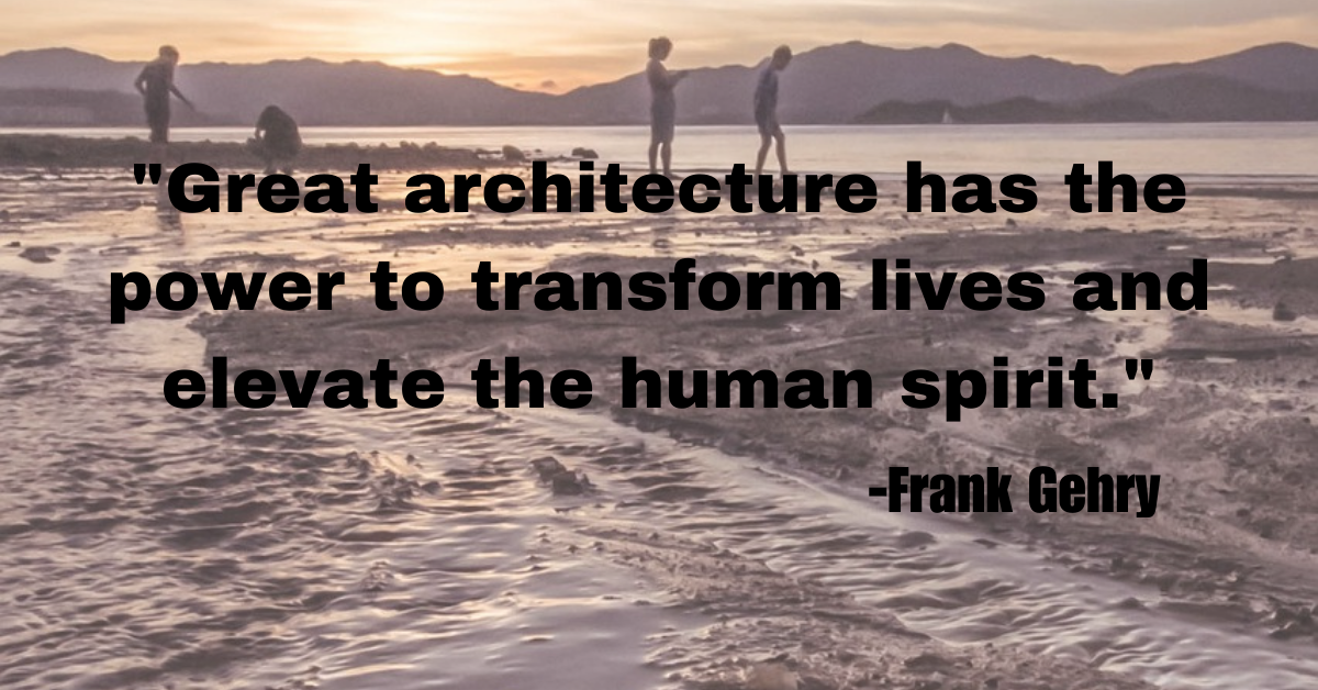 "Great architecture has the power to transform lives and elevate the human spirit."