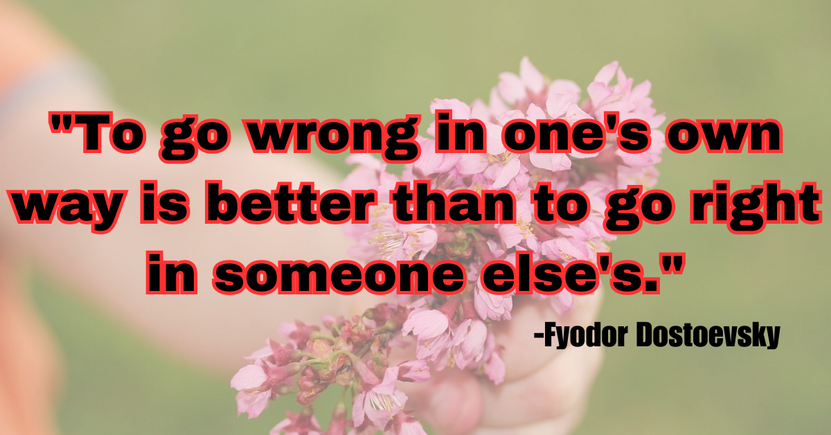 "To go wrong in one's own way is better than to go right in someone else's."