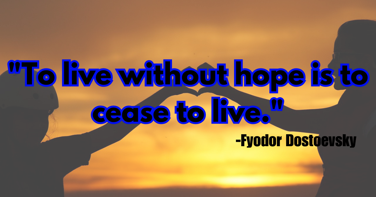 "To live without hope is to cease to live."