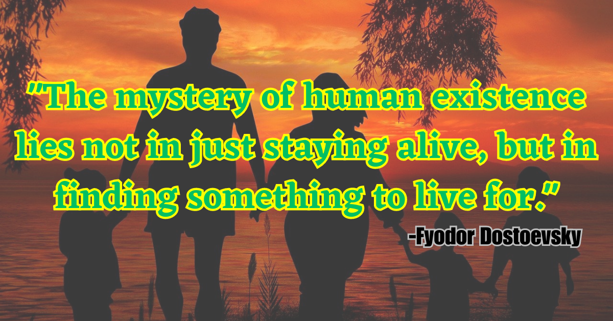 "The mystery of human existence lies not in just staying alive, but in finding something to live for."