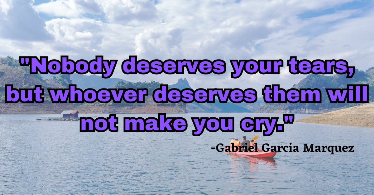 "Nobody deserves your tears, but whoever deserves them will not make you cry."