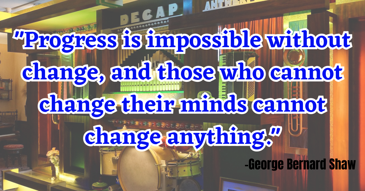 "Progress is impossible without change, and those who cannot change their minds cannot change anything."