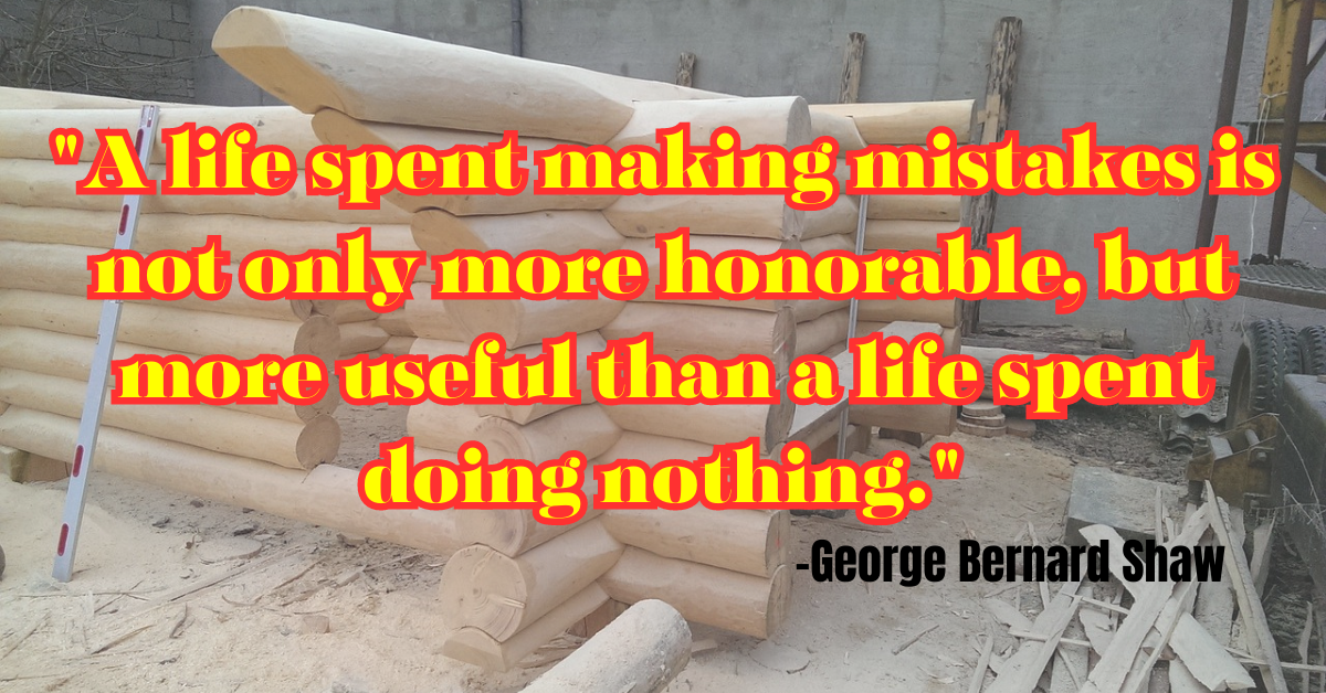 "A life spent making mistakes is not only more honorable, but more useful than a life spent doing nothing."