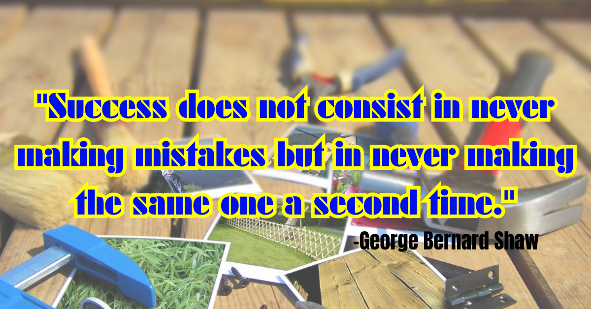 "Success does not consist in never making mistakes but in never making the same one a second time."