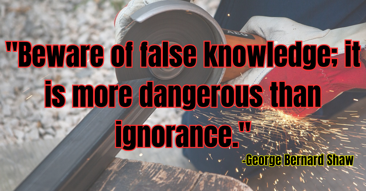 "Beware of false knowledge; it is more dangerous than ignorance."