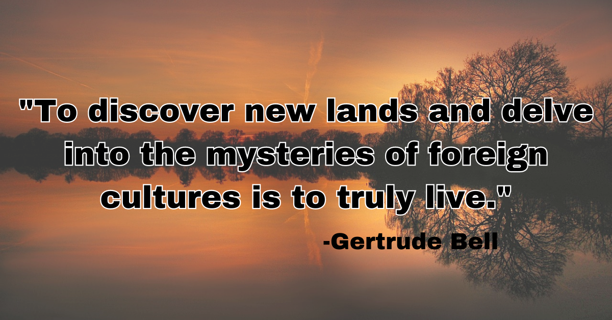 "To discover new lands and delve into the mysteries of foreign cultures is to truly live."