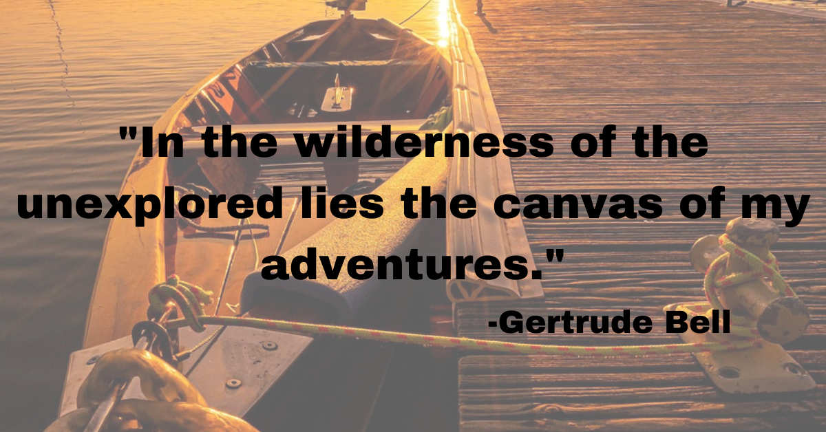 "In the wilderness of the unexplored lies the canvas of my adventures."