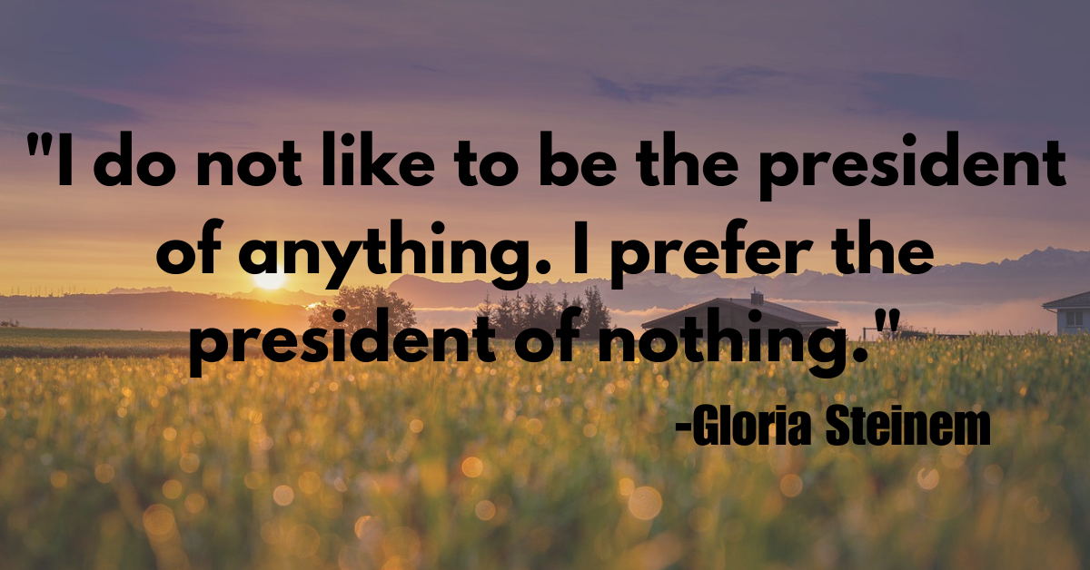 "I do not like to be the president of anything. I prefer the president of nothing."