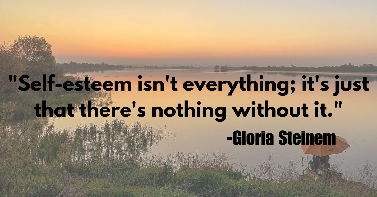 "Self-esteem isn't everything; it's just that there's nothing without it."