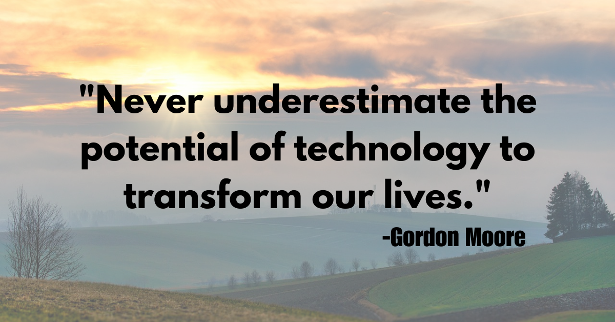 "Never underestimate the potential of technology to transform our lives."