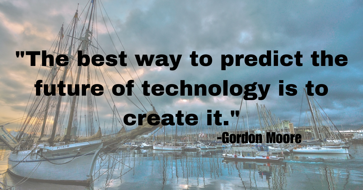 "The best way to predict the future of technology is to create it."