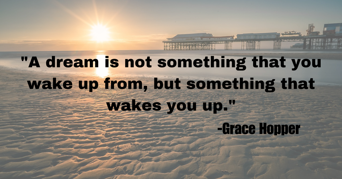 "A dream is not something that you wake up from, but something that wakes you up."