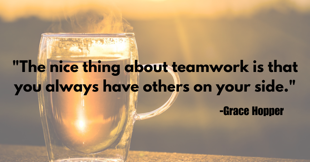 "The nice thing about teamwork is that you always have others on your side."