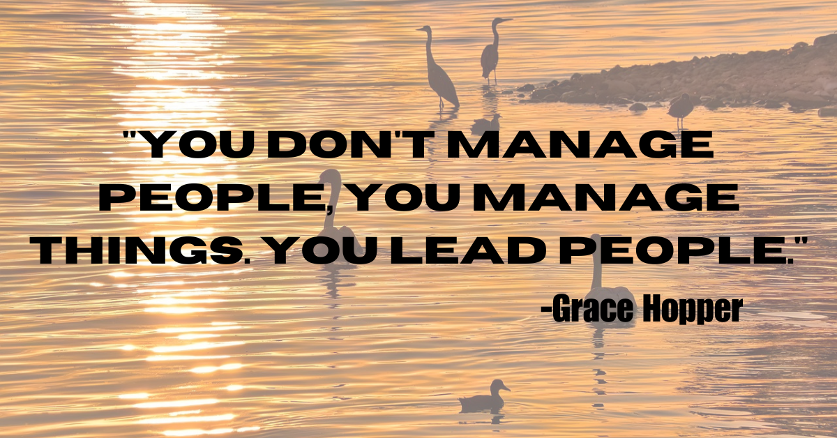 "You don't manage people, you manage things. You lead people."